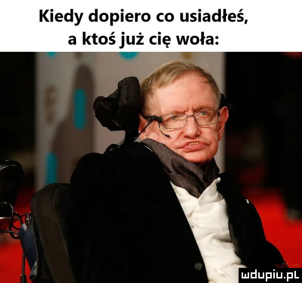 kiedy dopiero co usiadłeś