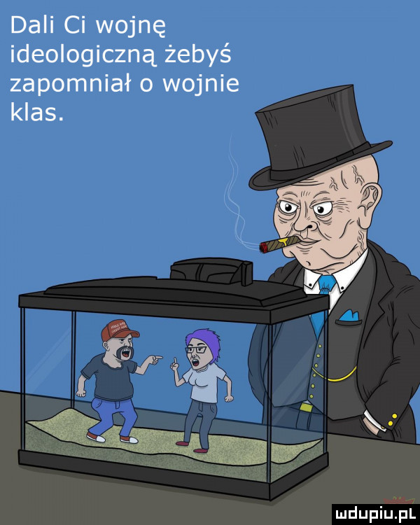 dali ci wojnę ideologiczną żebyś zapomniało wojnie klas