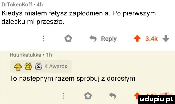 dhokohkoh dh kiedyś miałem fetysz zapłodnienia. po pierwszym dziecku mi przeszło.      repry    k ruuhkamkka  h. abakankami   awards to następnym razem spróbuj z dorosłym   mm