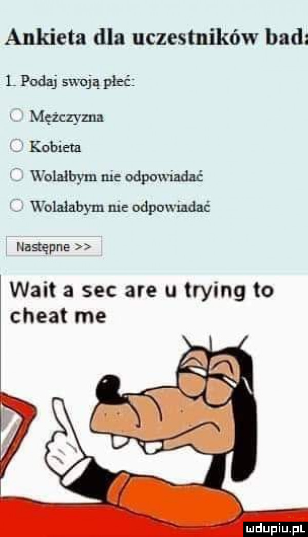 ankieta dla uczestników bad l podaj swoją płeć mężczyzna kobieta q wolałbym nie odpowiadać wolałabym nie odpowiadać następne wbita sec are u trying to chwat me