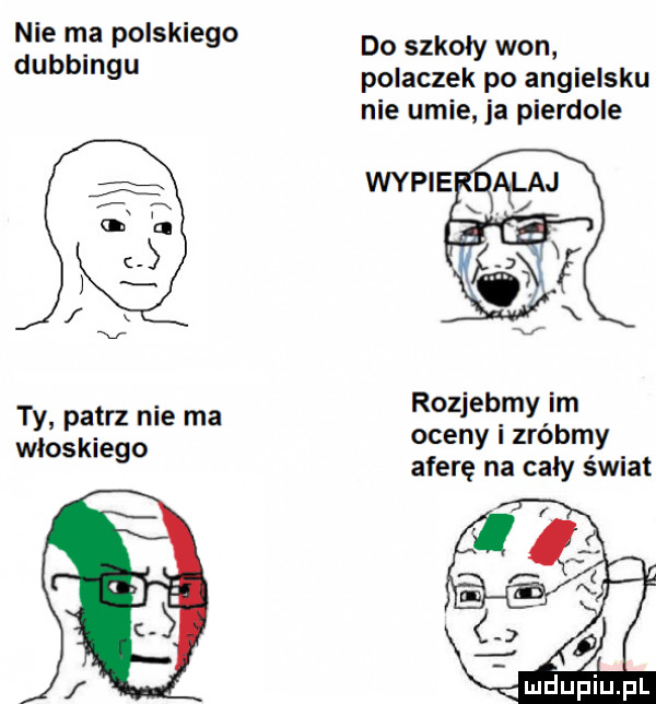 nie ma polskiego do szkoły won polaczek po angielsku nie umie ja pierdole dubbingu rozjebmy im oceny i zróbmy aferę na cały świat ty patrz nie ma włoskiego