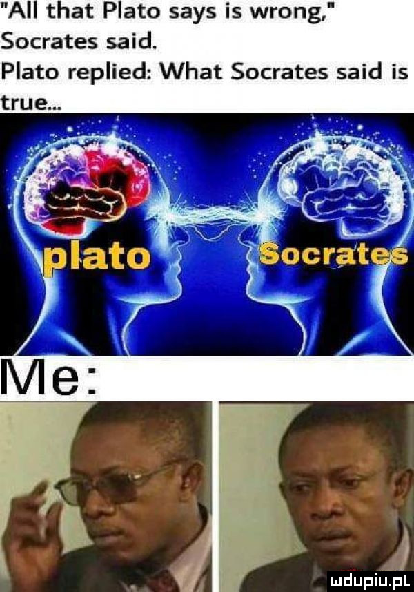 ai trat plato saks is wrong socrates said. plato replied wiat socrates said is l mdupiulial