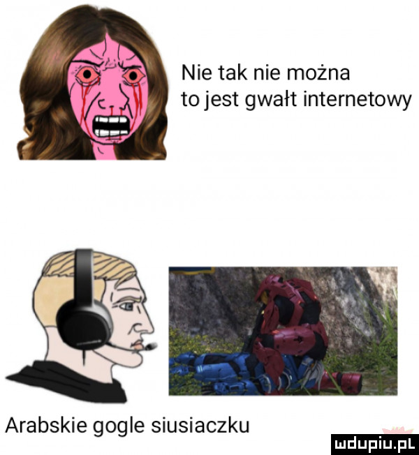 nie tak nie można to jest gwałt internetowy arabskie gogle siusiaczku ludu iu. l