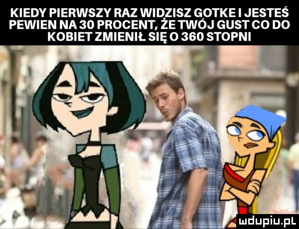 kiedy pierwszy raz widzisz gotke i jesteś pewien na    procent. że twój gust co do kobiet zmienil się o     stopni