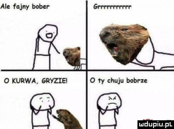 ai fajny bobu grrrrrrrrm o kurwa. gryhei o    chuju bóbr i