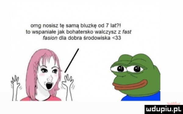 omg noulsz tę samą bluzkę od   lut lo wspaniałe jak bohatersko walczysz   fast anian dla dobra środowisku