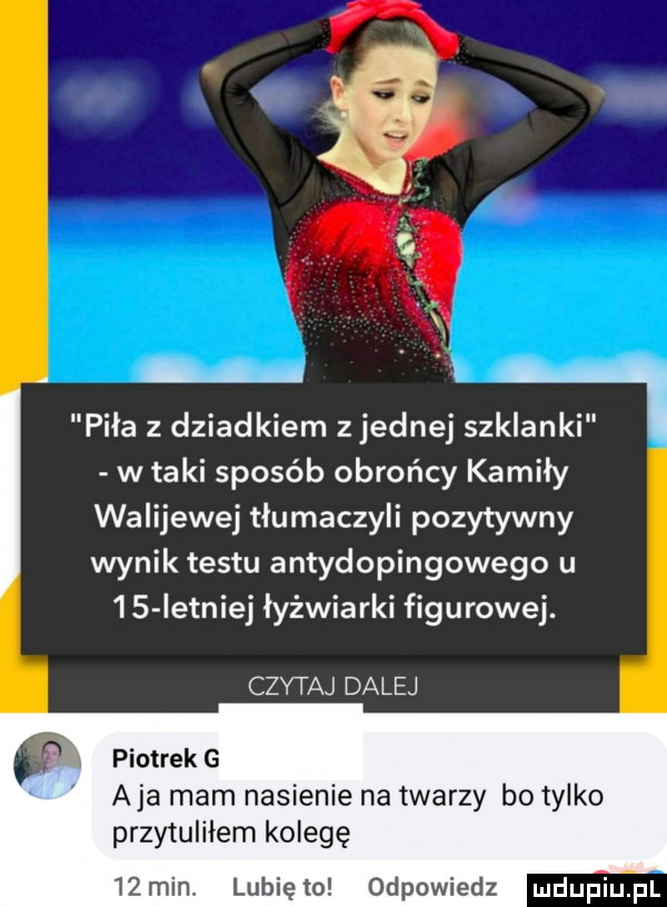 piła z dziadkiem z jednej szklanki w taki sposób obrońcy kaziły walijewej tłumaczyli pozytywny wynik testu antydopingowego u    istniej łyżwiarki figurowej. czytaj dalej piotrek g aja mam nasienie na twarzy bo tylko przytuliłem kolegę   min. lunięto odpowiedz