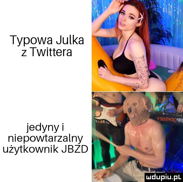 typowa julka z twittera jedyny i niepowtarzalny użytkownik jazd mdﬁpiupl