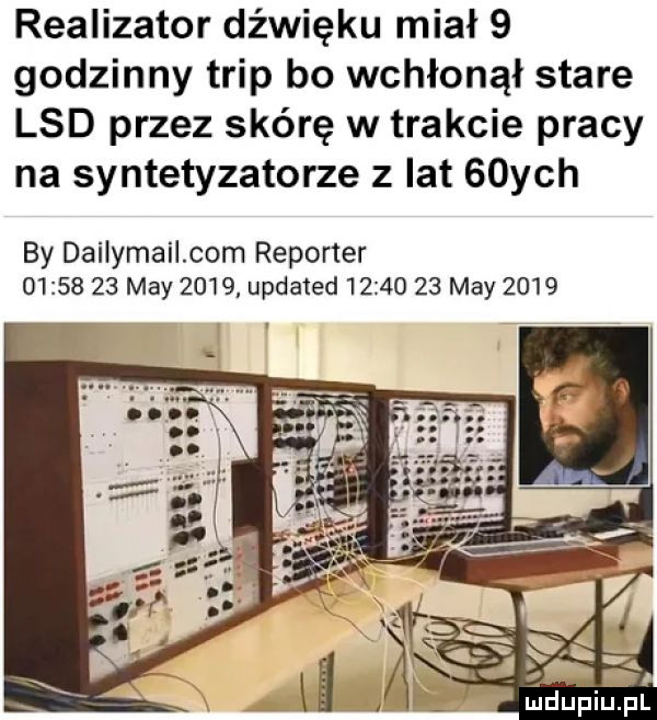 realizator dźwięku miał   godzinny trip bo wchłonął stare lsd przez skórę w trakcie pracy na syntetyzatorze   lat   ych by dailymail com reporter          may      updated          may