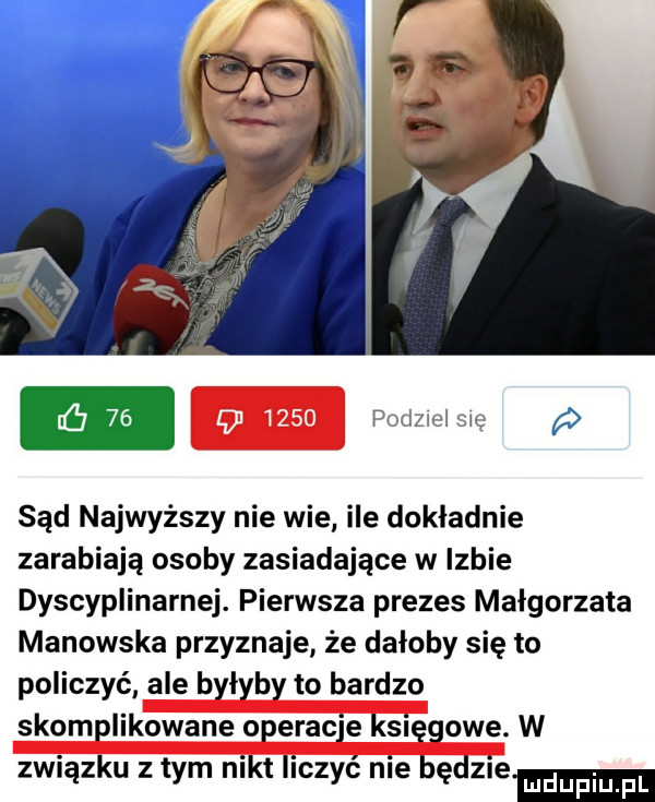 lﬁ    podzwl się p sąd najwyższy nie wie. ile dokladnie zarabiają osoby zasiadające w izbie dyscyplinarnej. pierwsza prezes małgorzata manowska przyznaje że dałoby się to policzyć ale byłyby to bardzo skomplikowane operacje księgowe. w związku złym nikt liczyć nie będzie