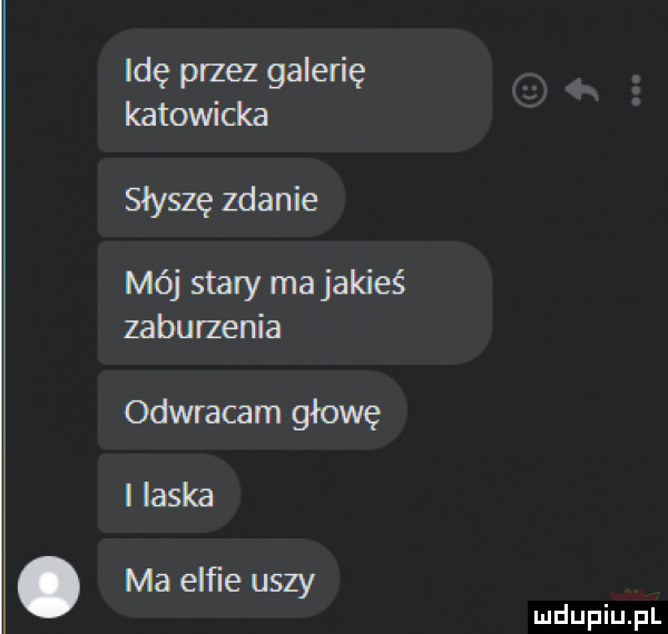 idę przez galerię katowicka słyszę zdanie mój stary ma jakieś zaburzenia odwracam głowę urdupiu pl