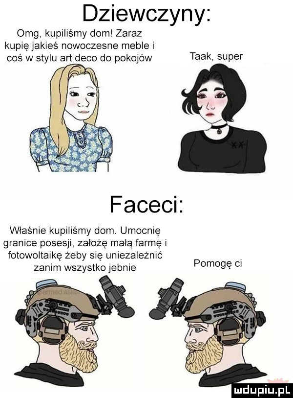 dziewczyny omg kupiliśmy demi zaraz kupię jakieś nowoczesne mobie i coś w stylu artdeco do pokojów trek super faceci właśnie kupiilśmy dom umocnię granice posesji załogę małą farmę i fotowoiiaikę żeby się uniezależnić zaćm wszystko jeanie pomogę ci