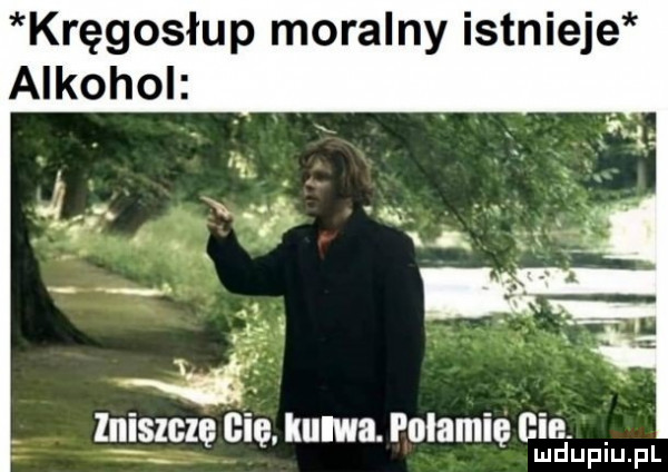 kręgosłup moralny istnieje alkohol lniszczę nie iiqua. polamie cie. lu duciu. pl