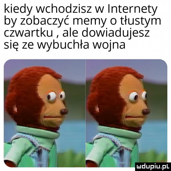 kiedy wchodzisz w internety by zobaczyć memy o tłustym czwartku ale dowiadujesz się ze wybuchła wojna