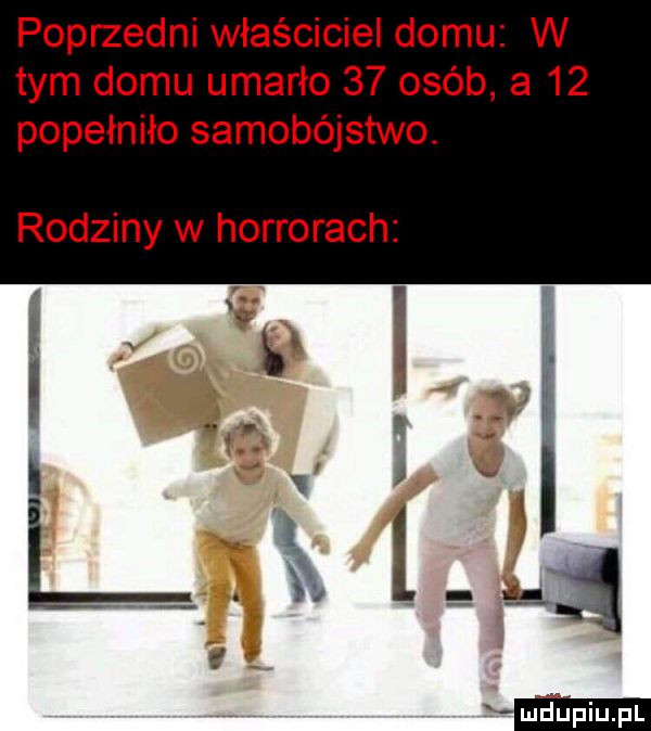 poprzedni właściciel domu w tym domu umarło    osób a    popełniło samobójstwo. rodziny w horrorach