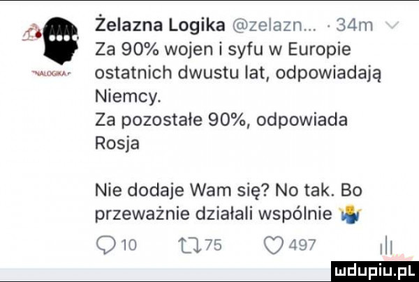 za    wojen i  ny w europie w ostatnich dwustu lat odpowiadają niemcy. za pozostałe    odpowiada rosja i  . żelazna logika zeiazn.   m nie dodaje wam się no tak. bo przeważnie działali wspólnie                m eeeeieii