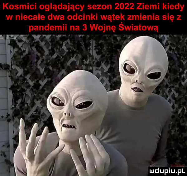 kosmici oglądający sezon      ziemi kiedy w niecałe dwa odcinki wąteix zmienia się z pandemii na   wojnę swiatowa   v