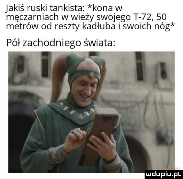 jakiś ruski tankista kona w męczarniach w wiezy swojego t       metrów od reszty kadłuba i swoich nag pół zachodniego świata