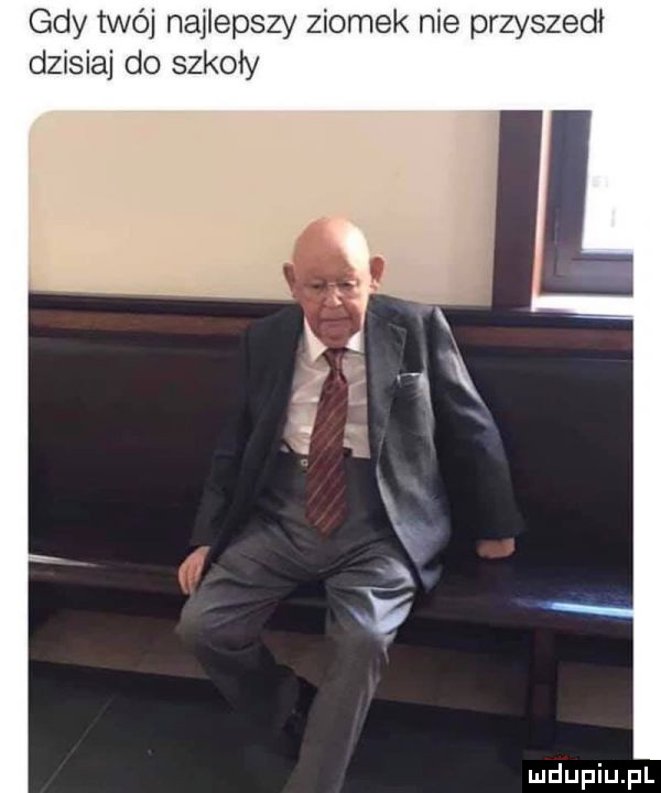 gdy twój najlepszy ziomek nie przyszedł dzisiaj do szkoły