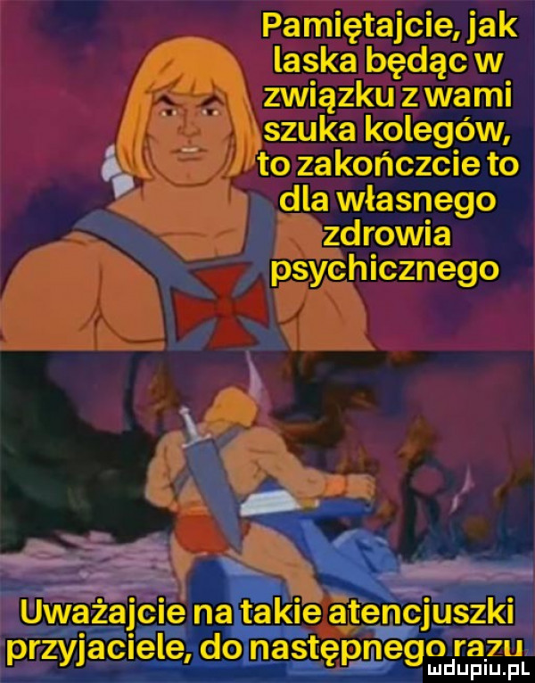 pamiętajcie jak laska będąc w. związku z wami szuka kolegów o. to zakończcie to dla własnego zdrowia psychicznego uważajcie na takie atencjuszki przyjaciele do następneggdllgmuil