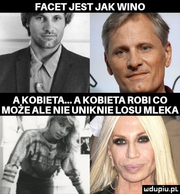 facethj est jak wino f a a kobieta. a kobieta robi co moze ale nie uniknie losu mleka a