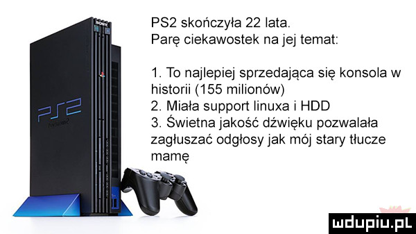 p   skończyła    łata parę ciekawostek na jej temat   to najieplej sprzedająca sis kokso a w hlstoru     mjijonów   miała support hnuxa j hdd   św etna jakość dżwjęku pozwalała zagłuszać odgłosy jak mój stary tłucze mamę