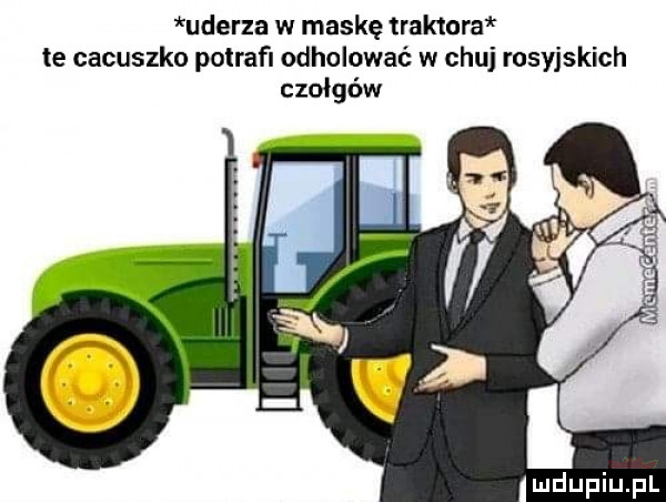 uderza w maskę trakmra te cacuszka potraﬁ odholowaé w chuj rosyjskich czołgów