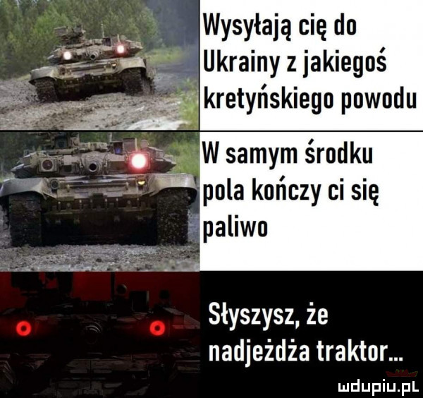 wysyłają cię do. ukrainy z jakiegoś słyszysz że nadjeżdża traktor