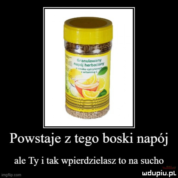 powstaje z tego boski napój ale ty i tak wpierdzielasz to na sucho