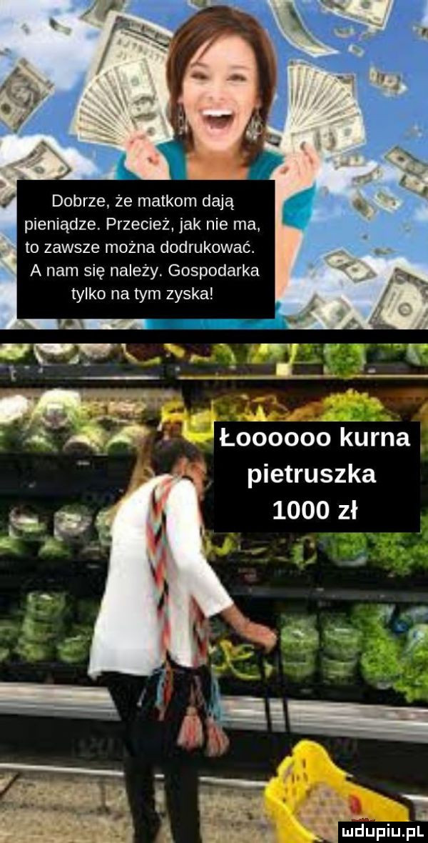 dobrze że matkom dają pieniądze. przecież jak nie ma to zawsze można dodrukować. a nam się należy. gospodarka tylko na tym zyska pietruszka      zł. abakankami. m. abakankami wu   mduplu pl