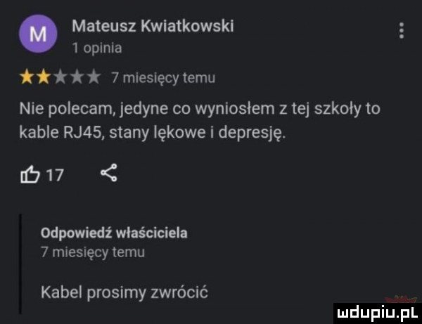 mateusz leatkowskl i opinia i   miesięcy temu nie polecam jedyne co wyniosłem tej szkoly to kable rj   stany lękowe i depresję.        odpowiedź wlaścicieln   miesięcy temu kabel prosimy zwrócić