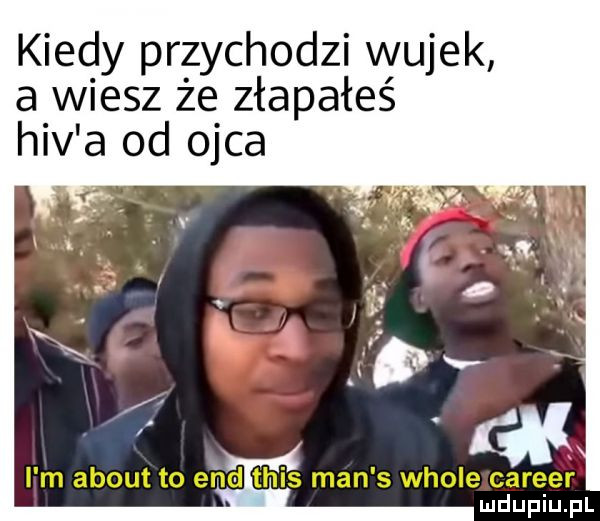 kiedy pr zachodzi wujek a wiesz że złapałeś hiv a od ojca