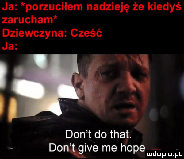 ja porzuciłem nadzieję że kiedyś zarucham i. h   a  . dziewczyna cześć don t do trat. ja donlgigive me hope