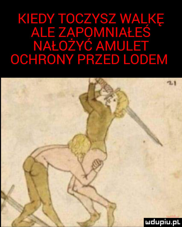 kiedy toczysz walke. ale zapomniałes nałożyó amulet ochrony przed lodem a ludu iu. l