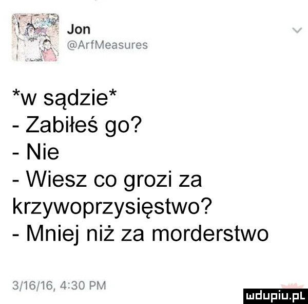 jon m   i l w sądzie zabiłeś go nie wiesz co grozi za krzywoprzysięstwo mniej niż za morderstwo e v    d       ludu iu. l