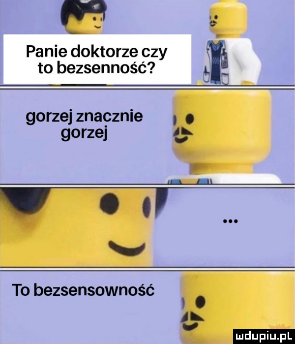 na panie doktorze czy to bezsenność g gorzejznapznie. abakankami gorzej   i i l v to bezsensowność. l l ludu iu. l