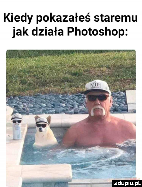 kiedy pokazałeś staremu jak działa photoshop