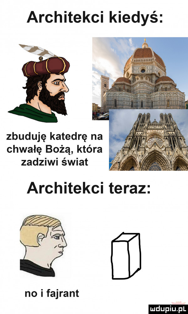 architekci kiedyś  . zbuduję katedrę na chwałę bożą która zadziwi świat no i fajrant ludu iu. l