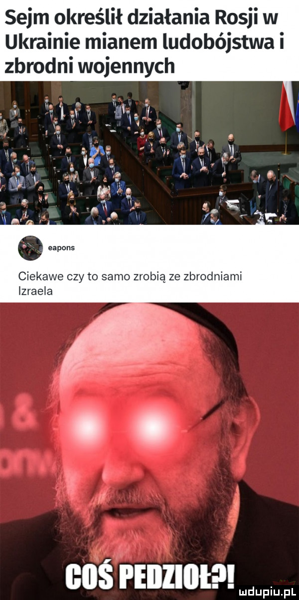 sejm określił działania rosji w ukrainie mianem ludobójstwa i zbrodni wojennych. ciekawe czy to samo zrobią ze zbrodniami izraela cbś i elllllll. plu pl