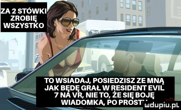 a   stówki zrobię wszystko to wsiadaj posiedzisz ze mną jak będę grał w rewident emil x  nair niebo żenię boję wiadomka po prosdeupiupl