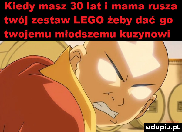 kiedy masz    lat i mama rusza twój zestaw lego żeby dać go twojemu młodszemu kuzynowi