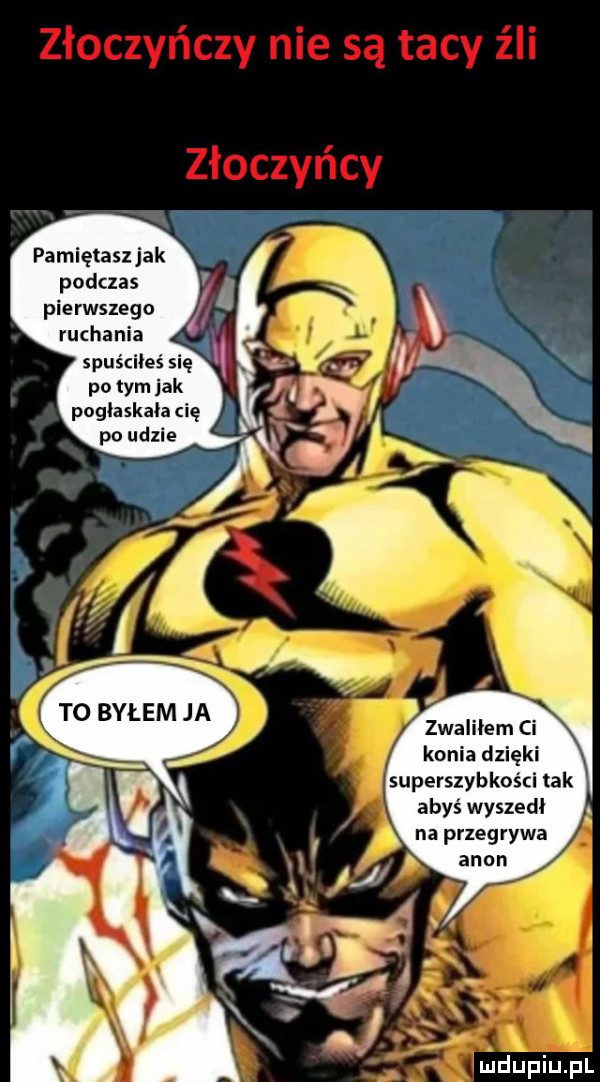 pamiętasz jak podczas pierwszego ruchania spuściłeś się p  tym jak pogłaskała cię po udzie zwaliłem ci konia dzięki superszybkości tak abyś wyszedł uidupiupl