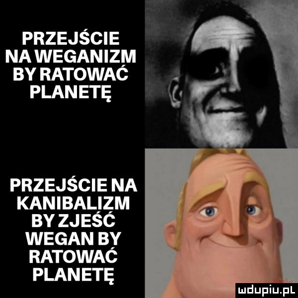 przejście na weganizm by ratowac planetę przejście na kanibalizm by zjesc wegan by ratowac planetę