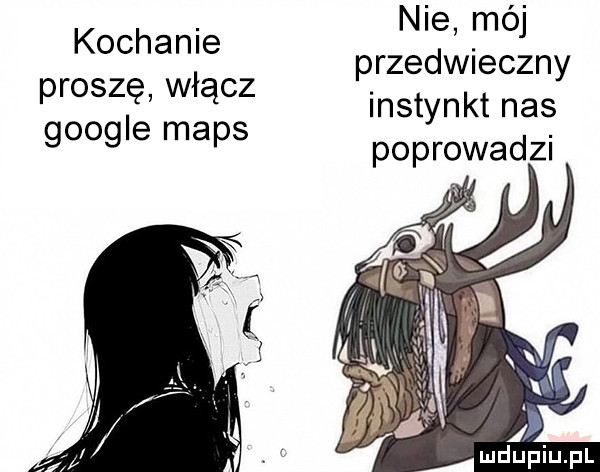 nie mój przedwieczny instynkt nas poprowadzi kochanie proszę włącz google mbps