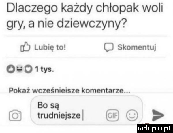 dlaczego każdy chłopak woli gry a nie dziewczyny b lubię to o skomentui       tys. pokaż wcześniejsze komentarze. bo są o trudniejszel