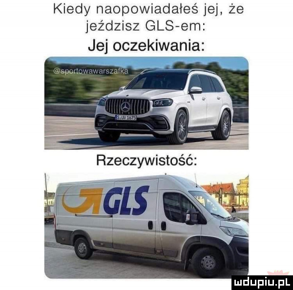 kiedy naopowiadałeś jej że jeździsz ges em jej oczekiwania