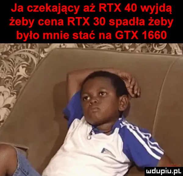 ja czekający aż rex    wyjdą żeby cena rex    spadła żeby było mnie stać na gtx      wu v