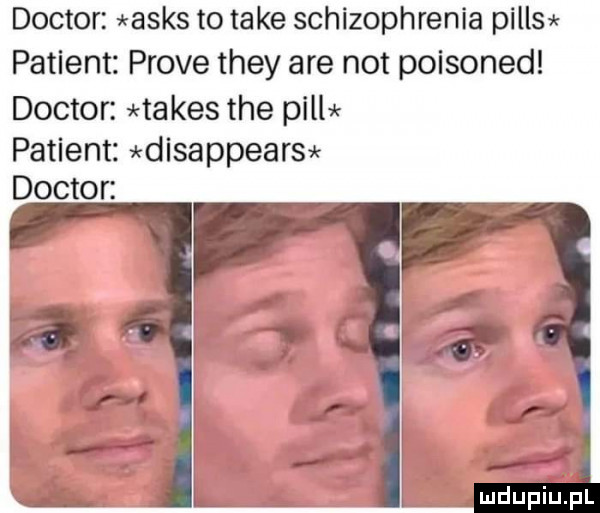 doktor asas to take schizophrenia pills patient probe they are not poisoned doktor tabes tee pills patient disappear  doktor