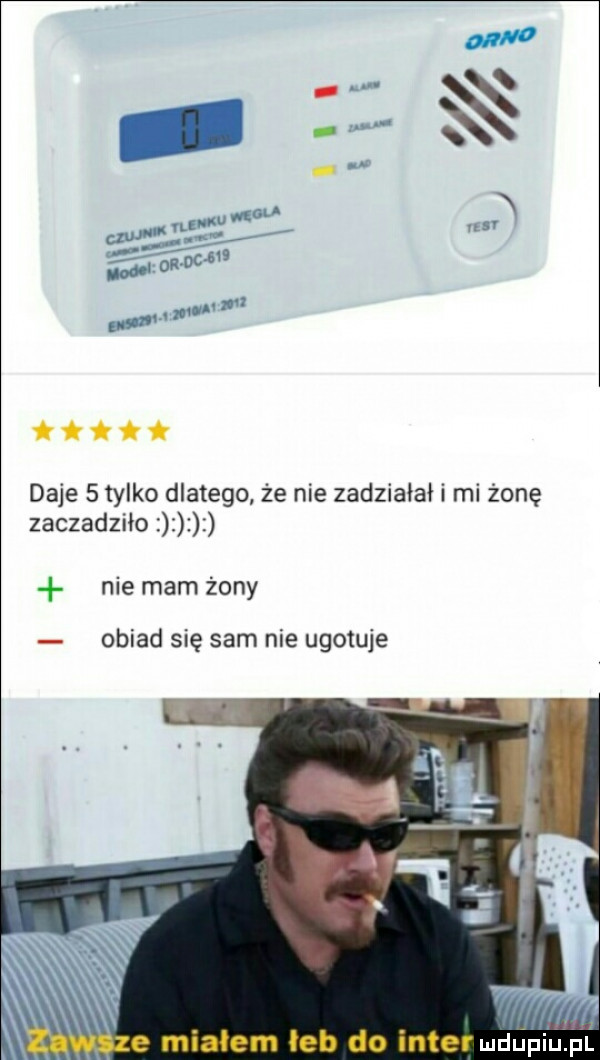 itłtt daje   tylko dlatego że nie zadziaoal i mi żonę zaczadziło nie mam żony obiad się sam nie ugotuje mdupiluhl