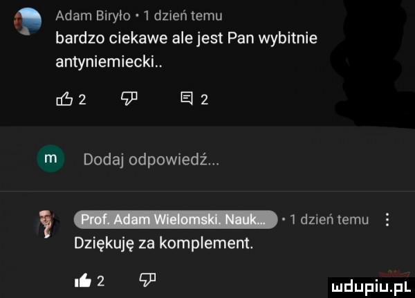 adam blrylo  dzweńtemu bardzo ciekawe ale jest pan wybitnie antyniemieckl c      e   m dodaj odpowiedź. mziememu dziękuję za komplement. b